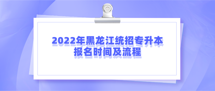 2022年黑龙江统招专升本报名时间及流程.png