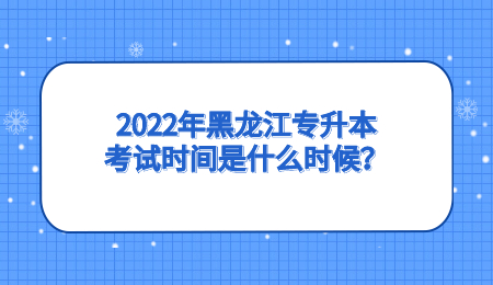 2022年黑龙江专升本考试时间是什么时候？.jpg